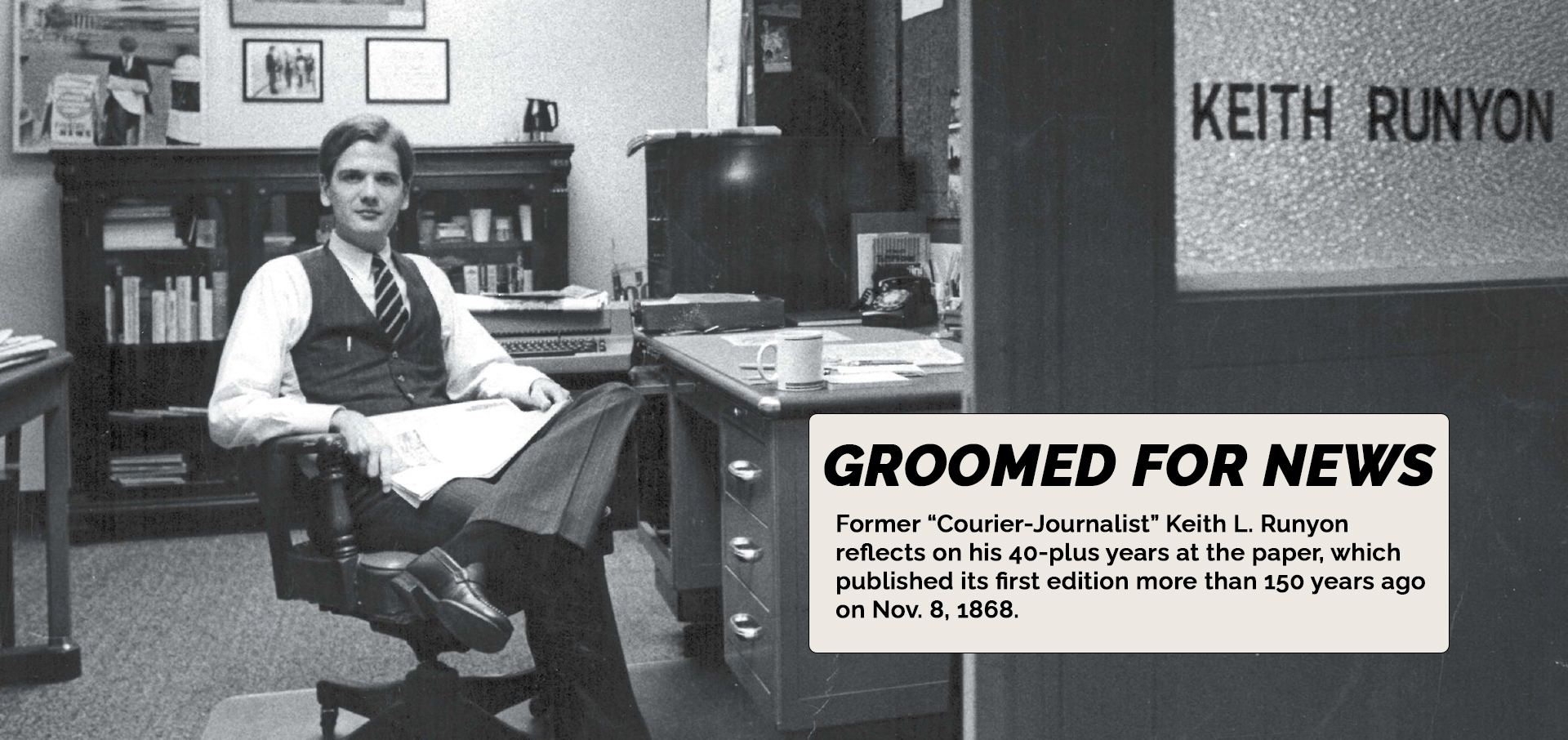 GROOMED FOR NEWS: Former "Courier-Journalist" Keith L. Runyon reflects on his 40-plus years at the paper, which published its first edition more than 150 years ago.